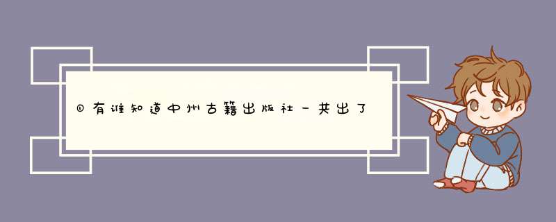 ①有谁知道中州古籍出版社一共出了多少古书？ ②和中华书局出的书比哪个的古书全一点？,第1张